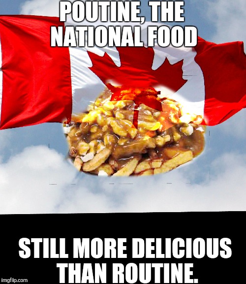 POUTINE, THE NATIONAL FOOD STILL MORE DELICIOUS THAN ROUTINE. | made w/ Imgflip meme maker