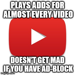 Youtube | PLAYS ADDS FOR ALMOST EVERY VIDEO; DOESN'T GET MAD IF YOU HAVE AD-BLOCK | image tagged in youtube,AdviceAnimals | made w/ Imgflip meme maker