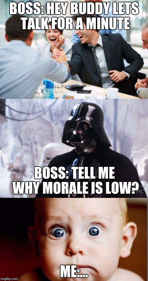 Boss | BOSS: HEY BUDDY LETS TALK FOR A MINUTE; BOSS: TELL ME WHY MORALE IS LOW? ME:... | image tagged in boss | made w/ Imgflip meme maker