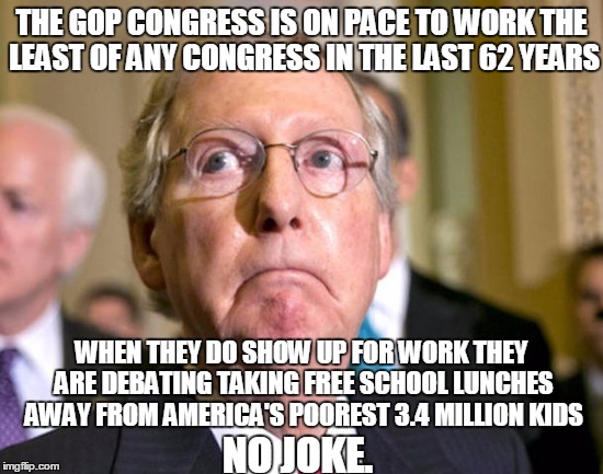 Mitch McConnell | THE GOP CONGRESS IS ON PACE TO WORK THE LEAST OF ANY CONGRESS IN THE LAST 62 YEARS; WHEN THEY DO SHOW UP FOR WORK THEY ARE DEBATING TAKING FREE SCHOOL LUNCHES AWAY FROM AMERICA'S POOREST 3.4 MILLION KIDS; NO JOKE. | image tagged in mitch mcconnell | made w/ Imgflip meme maker