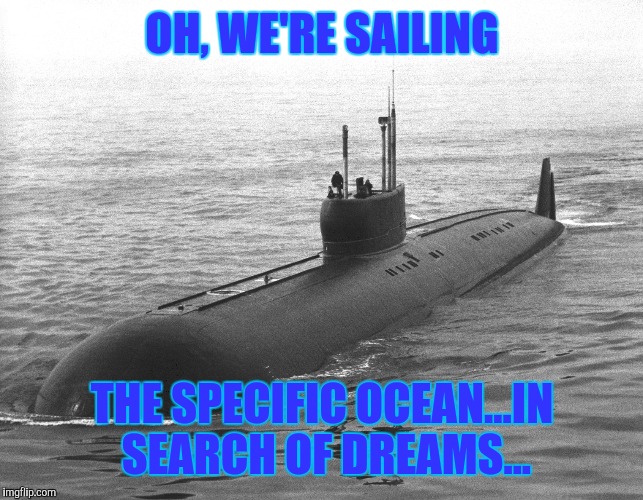 OH, WE'RE SAILING THE SPECIFIC OCEAN...IN SEARCH OF DREAMS... | made w/ Imgflip meme maker