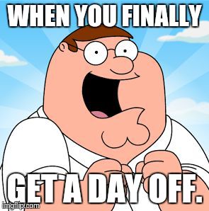 family guy | WHEN YOU FINALLY; GET A DAY OFF. | image tagged in family guy | made w/ Imgflip meme maker
