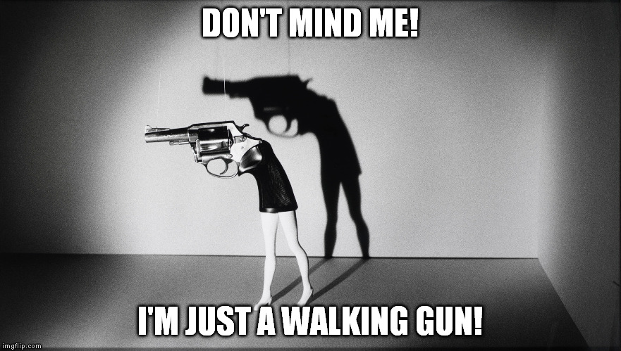 DON'T MIND ME! I'M JUST A WALKING GUN! | made w/ Imgflip meme maker