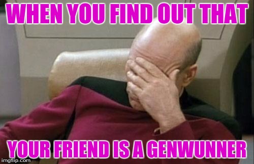 Captain Picard Facepalm Meme | WHEN YOU FIND OUT THAT; YOUR FRIEND IS A GENWUNNER | image tagged in memes,captain picard facepalm,pokemon | made w/ Imgflip meme maker