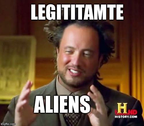 Ancient Aliens Meme | ALIENS LEGITITAMTE | image tagged in memes,ancient aliens | made w/ Imgflip meme maker