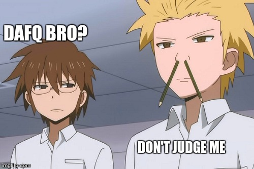 DAFQ BRO? DON'T JUDGE ME | image tagged in anime | made w/ Imgflip meme maker