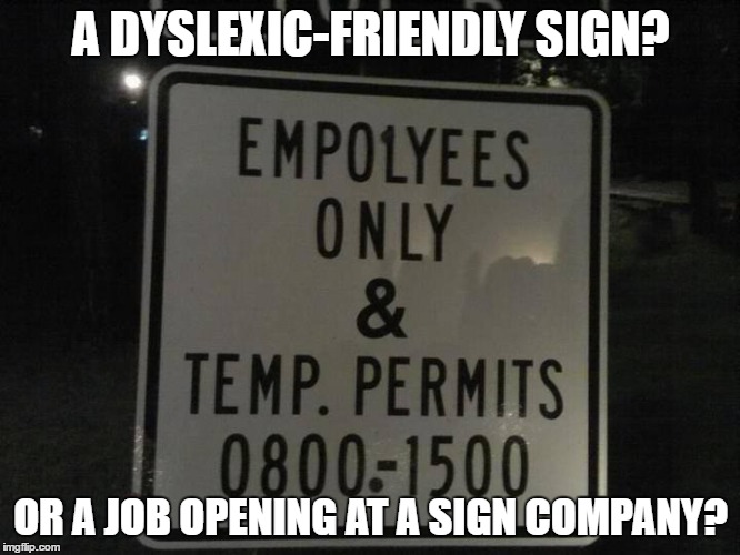 Dyslexic Sign | A DYSLEXIC-FRIENDLY SIGN? OR A JOB OPENING AT A SIGN COMPANY? | image tagged in dyslexia,dyslexic,funny signs,memes | made w/ Imgflip meme maker