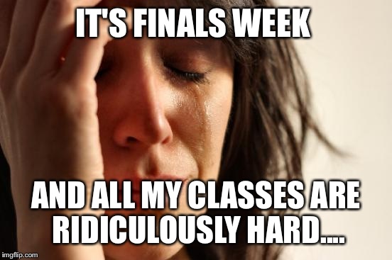 I haven't disappeared. I'm just cramming for finals. I miss my ImgFlip friends.... | IT'S FINALS WEEK; AND ALL MY CLASSES ARE RIDICULOUSLY HARD.... | image tagged in memes,first world problems | made w/ Imgflip meme maker