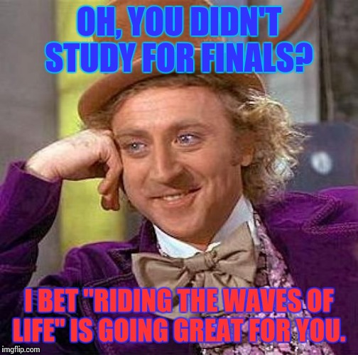Creepy Condescending Wonka Meme | OH, YOU DIDN'T STUDY FOR FINALS? I BET "RIDING THE WAVES OF LIFE" IS GOING GREAT FOR YOU. | image tagged in memes,creepy condescending wonka | made w/ Imgflip meme maker