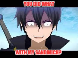YOU DID WHAT; WITH MY SANDWICH? | image tagged in anime,sword art online,kirito,sandwich | made w/ Imgflip meme maker