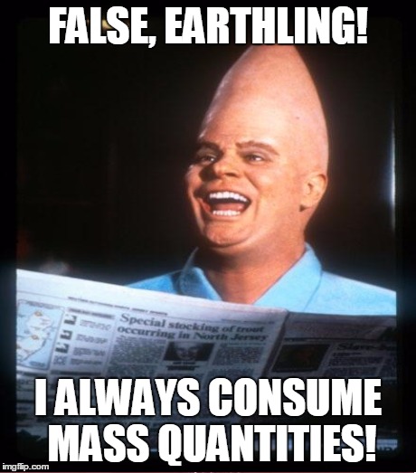 FALSE, EARTHLING! I ALWAYS CONSUME MASS QUANTITIES! | made w/ Imgflip meme maker