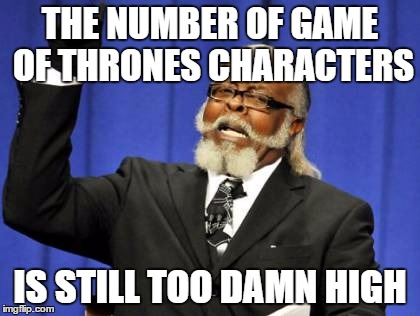 You would think the number of characters would go down with all the ones they kill, but no... | THE NUMBER OF GAME OF THRONES CHARACTERS; IS STILL TOO DAMN HIGH | image tagged in memes,too damn high,game of thrones | made w/ Imgflip meme maker