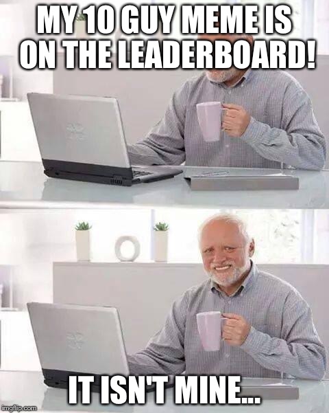 Hide the Pain Harold | MY 10 GUY MEME IS ON THE LEADERBOARD! IT ISN'T MINE... | image tagged in memes,hide the pain harold | made w/ Imgflip meme maker