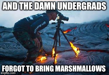Volcanic post grad work | AND THE DAMN UNDERGRADS; FORGOT TO BRING MARSHMALLOWS | image tagged in volcano,memes | made w/ Imgflip meme maker