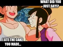 WHAT DID YOU JUST SAY!? I ATE THE CAKE YOU MADE... | image tagged in dragonball,goku,chi-chi,cake | made w/ Imgflip meme maker