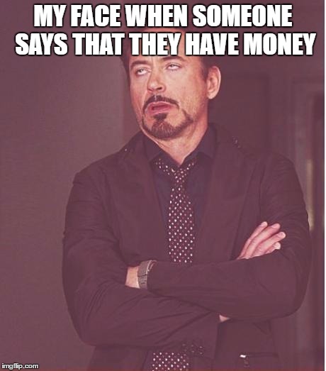 Face You Make Robert Downey Jr | MY FACE WHEN SOMEONE SAYS THAT THEY HAVE MONEY | image tagged in memes,face you make robert downey jr | made w/ Imgflip meme maker