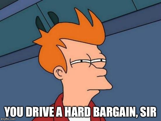 Futurama Fry Meme | YOU DRIVE A HARD BARGAIN, SIR | image tagged in memes,futurama fry | made w/ Imgflip meme maker