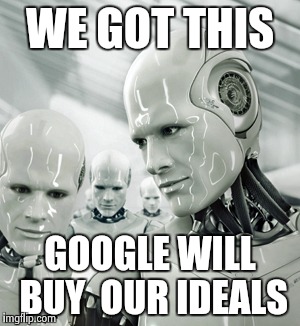 Robots | WE GOT THIS; GOOGLE WILL BUY  OUR IDEALS | image tagged in memes,robots | made w/ Imgflip meme maker