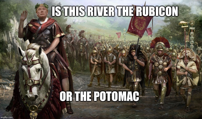 Crossing the Rubicon | IS THIS RIVER THE RUBICON; OR THE POTOMAC | image tagged in julius trump,memes | made w/ Imgflip meme maker