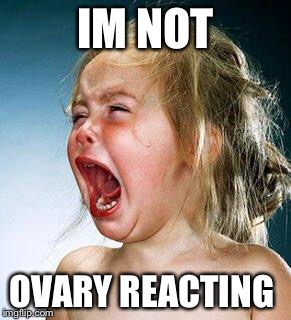 crying girl | IM NOT; OVARY REACTING | image tagged in crying girl | made w/ Imgflip meme maker