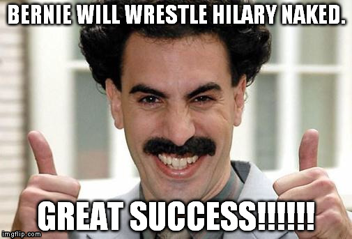 Oh god no....... | BERNIE WILL WRESTLE HILARY NAKED. GREAT SUCCESS!!!!!! | image tagged in great success,bernie sanders,hillary clinton,election 2016,memes,funny | made w/ Imgflip meme maker
