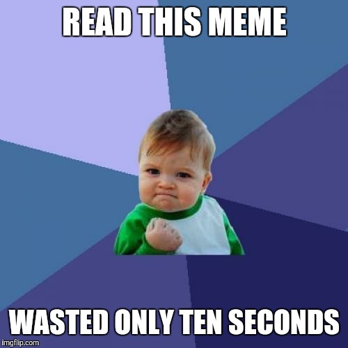 Success Kid Meme | READ THIS MEME WASTED ONLY TEN SECONDS | image tagged in memes,success kid | made w/ Imgflip meme maker