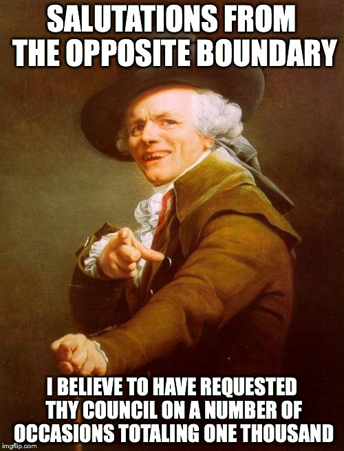 Joseph Ducreux |  SALUTATIONS FROM THE OPPOSITE BOUNDARY; I BELIEVE TO HAVE REQUESTED THY COUNCIL ON A NUMBER OF OCCASIONS TOTALING ONE THOUSAND | image tagged in memes,joseph ducreux,adele hello,adele | made w/ Imgflip meme maker