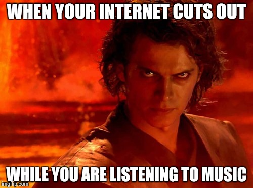 You Underestimate My Power | WHEN YOUR INTERNET CUTS OUT; WHILE YOU ARE LISTENING TO MUSIC | image tagged in memes,you underestimate my power | made w/ Imgflip meme maker
