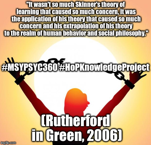 freedom | "It wasn't so much Skinner's theory of learning that caused so much concern, it was the application of his theory that caused so much concern and his extrapolation of his theory to the realm of human behavior and social philosophy."; #MSYPSYC360 #HoPKnowledgeProject; (Rutherford in Green, 2006) | image tagged in freedom | made w/ Imgflip meme maker