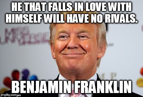 Donald trump approves | HE THAT FALLS IN LOVE WITH HIMSELF WILL HAVE NO RIVALS. BENJAMIN FRANKLIN | image tagged in donald trump approves | made w/ Imgflip meme maker