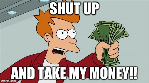 Shut Up And Take My Money Fry Meme | SHUT UP; AND TAKE MY MONEY!! | image tagged in memes,shut up and take my money fry | made w/ Imgflip meme maker
