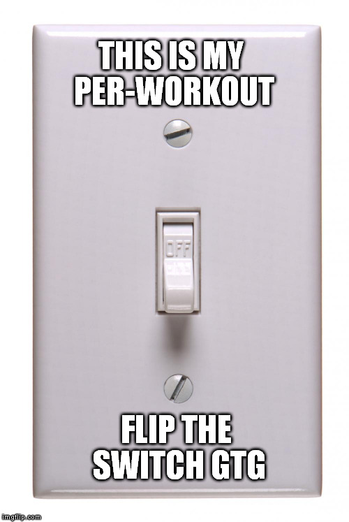 light switch off | THIS IS MY PER-WORKOUT; FLIP THE SWITCH GTG | image tagged in light switch off | made w/ Imgflip meme maker