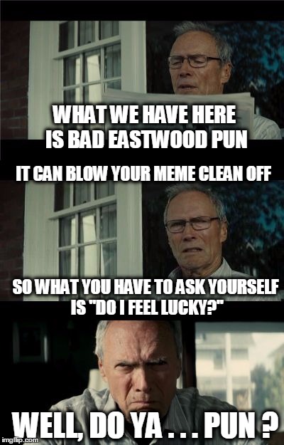 Bad Eastwood Pun | WHAT WE HAVE HERE IS BAD EASTWOOD PUN; IT CAN BLOW YOUR MEME CLEAN OFF; SO WHAT YOU HAVE TO ASK YOURSELF IS "DO I FEEL LUCKY?"; WELL, DO YA . . . PUN ? | image tagged in bad eastwood pun | made w/ Imgflip meme maker