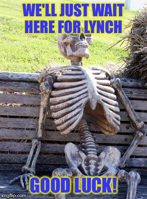 Waiting Skeleton Meme | WE'LL JUST WAIT HERE FOR LYNCH GOOD LUCK! | image tagged in memes,waiting skeleton | made w/ Imgflip meme maker