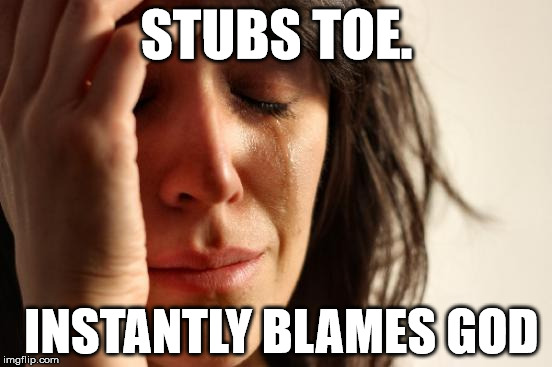 Things Americans do. | STUBS TOE. INSTANTLY BLAMES GOD | image tagged in memes,first world problems | made w/ Imgflip meme maker