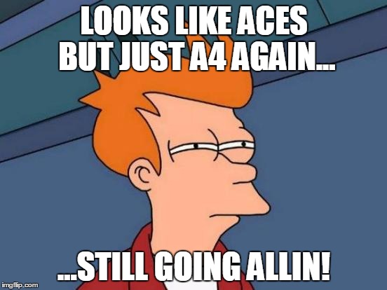 Futurama Fry Meme | LOOKS LIKE ACES BUT JUST A4 AGAIN... ...STILL GOING ALLIN! | image tagged in memes,futurama fry | made w/ Imgflip meme maker