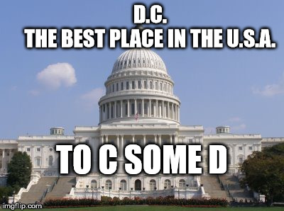capital | D.C.             THE BEST PLACE IN THE U.S.A. TO C SOME D | image tagged in capital | made w/ Imgflip meme maker