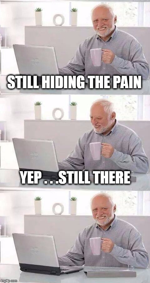 Still Hiding the Pain Harold | STILL HIDING THE PAIN; YEP . . .STILL THERE | image tagged in hide the pain harold | made w/ Imgflip meme maker