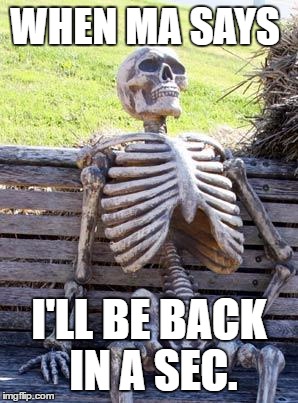 Waiting Skeleton | WHEN MA SAYS; I'LL BE BACK IN A SEC. | image tagged in memes,waiting skeleton | made w/ Imgflip meme maker