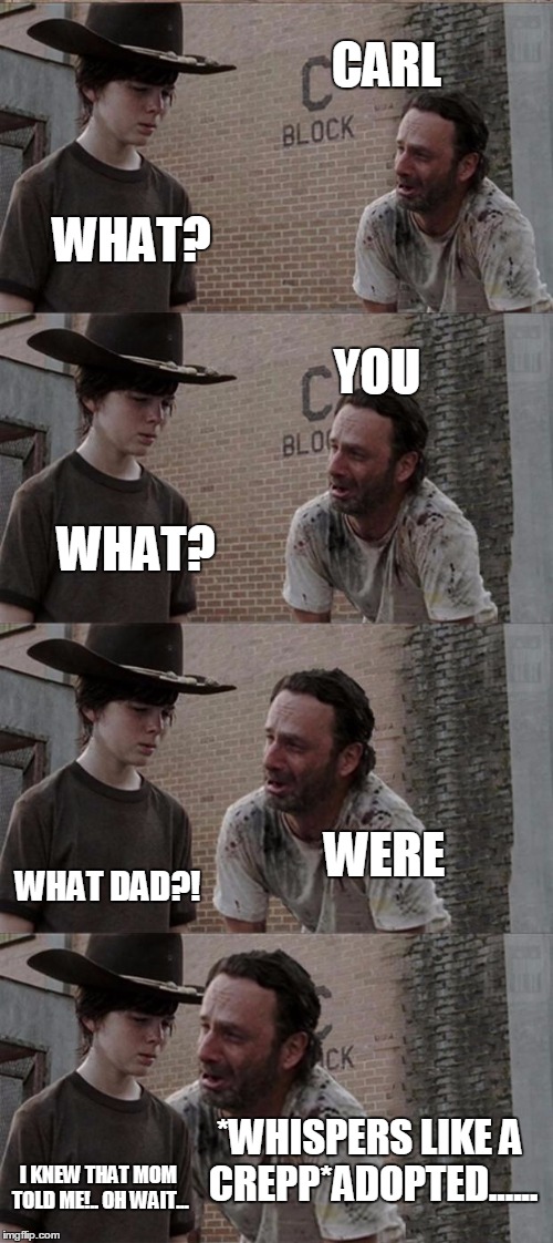 Rick and Carl Long | CARL; WHAT? YOU; WHAT? WERE; WHAT DAD?! *WHISPERS LIKE A CREPP*ADOPTED...... I KNEW THAT MOM TOLD ME!.. OH WAIT... | image tagged in memes,rick and carl long | made w/ Imgflip meme maker