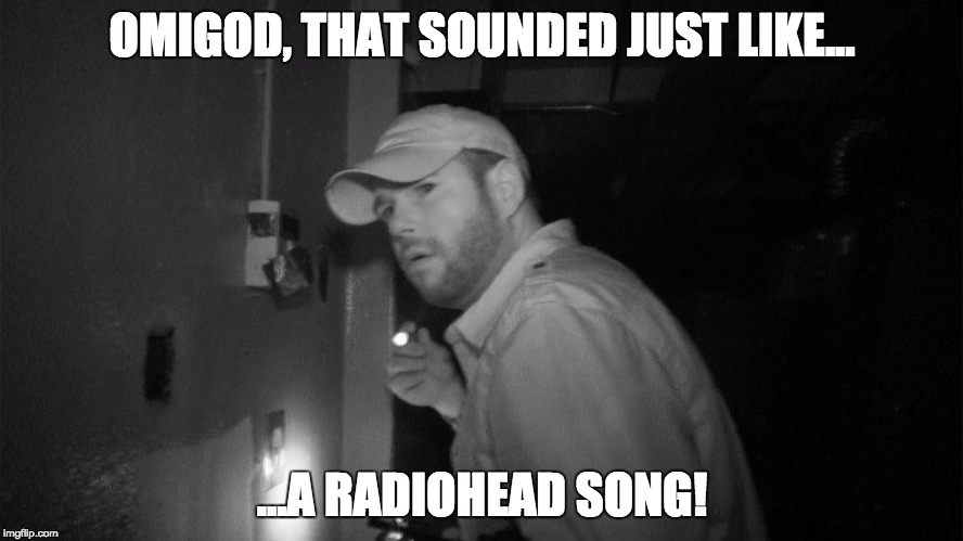 Waiting for the new Radiohead album | OMIGOD, THAT SOUNDED JUST LIKE... ...A RADIOHEAD SONG! | image tagged in radiohead | made w/ Imgflip meme maker