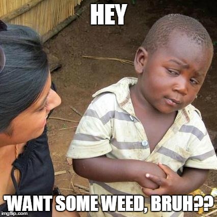 Third World Skeptical Kid | HEY; 'WANT SOME WEED, BRUH?? | image tagged in memes,third world skeptical kid | made w/ Imgflip meme maker
