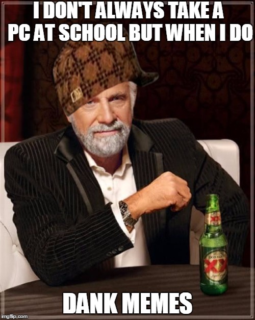 The Most Interesting Man In The World Meme | I DON'T ALWAYS TAKE A PC AT SCHOOL BUT WHEN I DO; DANK MEMES | image tagged in memes,the most interesting man in the world,scumbag,school,dank memes | made w/ Imgflip meme maker