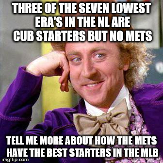 Willy Wonka Blank | THREE OF THE SEVEN LOWEST ERA'S IN THE NL ARE CUB STARTERS BUT NO METS; TELL ME MORE ABOUT HOW THE METS HAVE THE BEST STARTERS IN THE MLB | image tagged in willy wonka blank | made w/ Imgflip meme maker