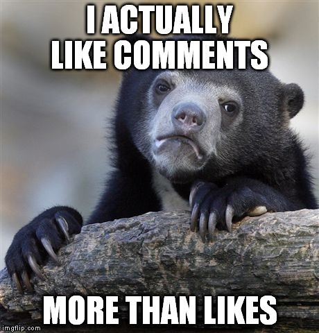 Confession Bear Meme | I ACTUALLY LIKE COMMENTS; MORE THAN LIKES | image tagged in memes,confession bear | made w/ Imgflip meme maker