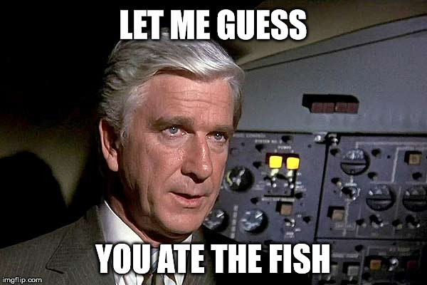 LET ME GUESS YOU ATE THE FISH | made w/ Imgflip meme maker