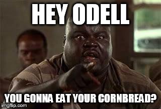 Life Cornbread | HEY ODELL; YOU GONNA EAT YOUR CORNBREAD? | image tagged in life cornbread | made w/ Imgflip meme maker