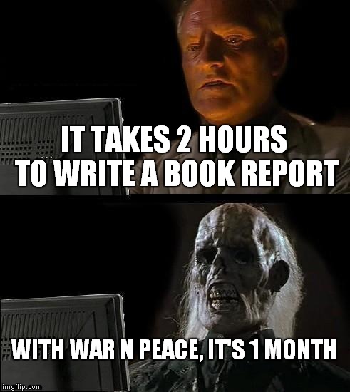 I'll Just Wait Here Meme | IT TAKES 2 HOURS TO WRITE A BOOK REPORT; WITH WAR N PEACE, IT'S 1 MONTH | image tagged in memes,ill just wait here | made w/ Imgflip meme maker