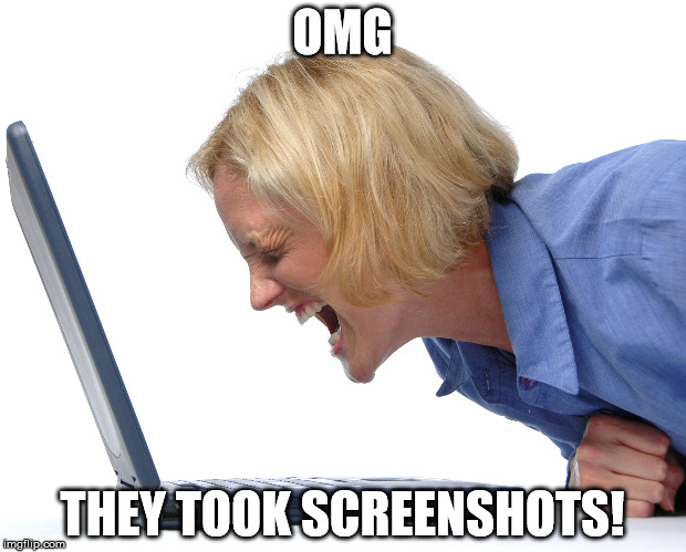 OMG; THEY TOOK SCREENSHOTS! | image tagged in screenshots,omg,funny meme | made w/ Imgflip meme maker