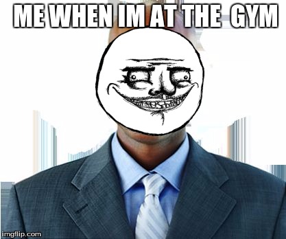 meme | ME WHEN IM AT THE  GYM | image tagged in meme | made w/ Imgflip meme maker